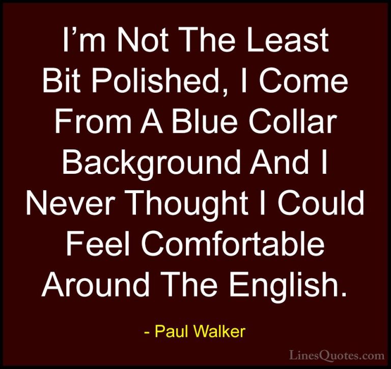 Paul Walker Quotes (38) - I'm Not The Least Bit Polished, I Come ... - QuotesI'm Not The Least Bit Polished, I Come From A Blue Collar Background And I Never Thought I Could Feel Comfortable Around The English.