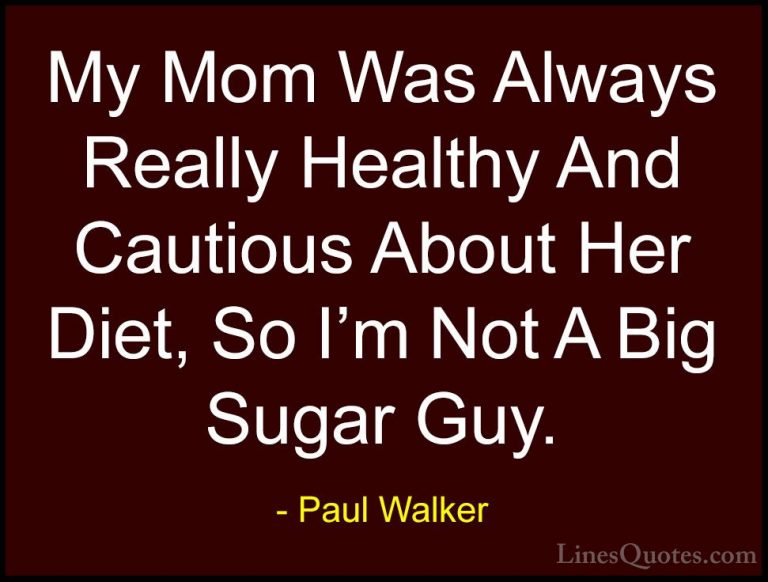 Paul Walker Quotes (41) - My Mom Was Always Really Healthy And Ca... - QuotesMy Mom Was Always Really Healthy And Cautious About Her Diet, So I'm Not A Big Sugar Guy.