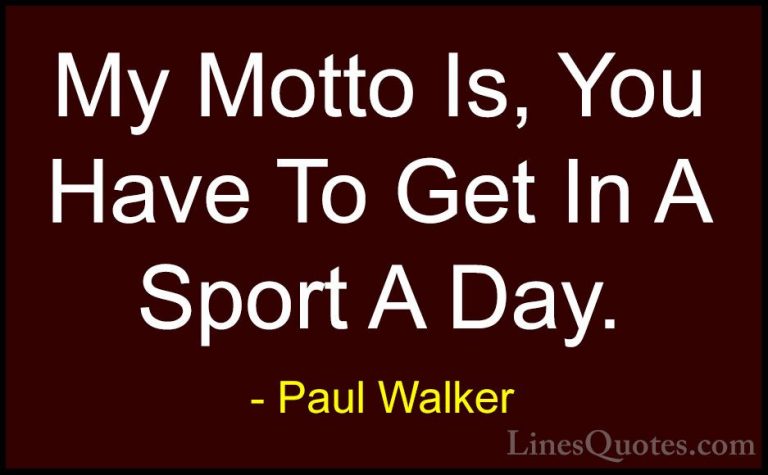 Paul Walker Quotes (5) - My Motto Is, You Have To Get In A Sport ... - QuotesMy Motto Is, You Have To Get In A Sport A Day.