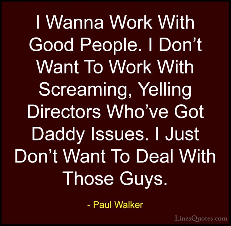 Paul Walker Quotes (51) - I Wanna Work With Good People. I Don't ... - QuotesI Wanna Work With Good People. I Don't Want To Work With Screaming, Yelling Directors Who've Got Daddy Issues. I Just Don't Want To Deal With Those Guys.