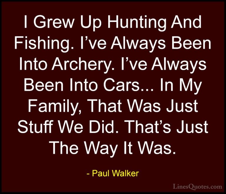 Paul Walker Quotes (53) - I Grew Up Hunting And Fishing. I've Alw... - QuotesI Grew Up Hunting And Fishing. I've Always Been Into Archery. I've Always Been Into Cars... In My Family, That Was Just Stuff We Did. That's Just The Way It Was.