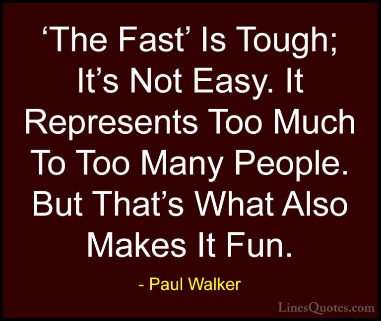 Paul Walker Quotes (57) - 'The Fast' Is Tough; It's Not Easy. It ... - Quotes'The Fast' Is Tough; It's Not Easy. It Represents Too Much To Too Many People. But That's What Also Makes It Fun.