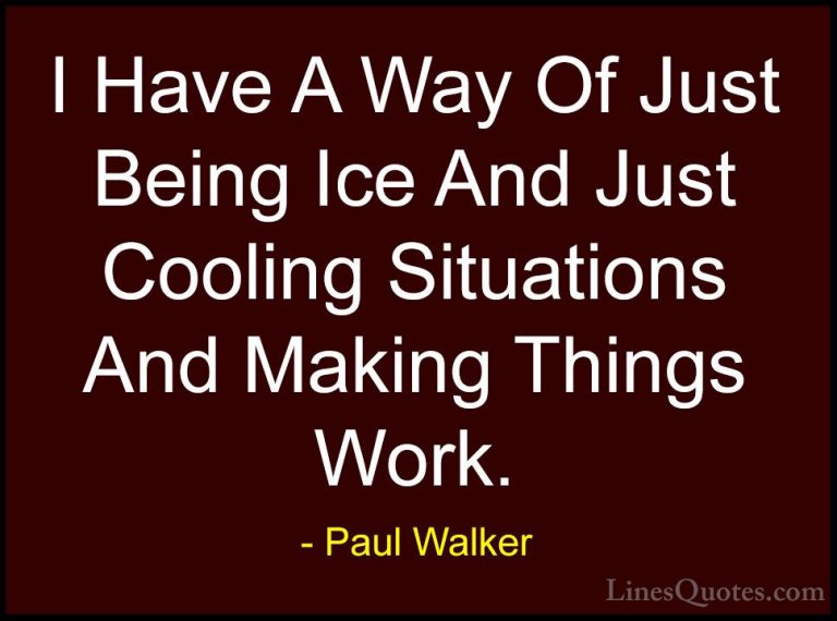 Paul Walker Quotes (58) - I Have A Way Of Just Being Ice And Just... - QuotesI Have A Way Of Just Being Ice And Just Cooling Situations And Making Things Work.