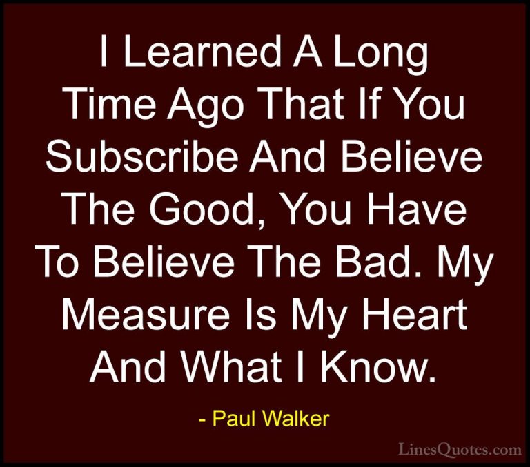 Paul Walker Quotes (59) - I Learned A Long Time Ago That If You S... - QuotesI Learned A Long Time Ago That If You Subscribe And Believe The Good, You Have To Believe The Bad. My Measure Is My Heart And What I Know.