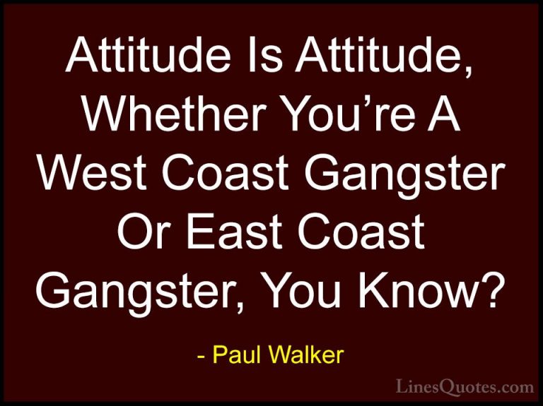 Paul Walker Quotes (6) - Attitude Is Attitude, Whether You're A W... - QuotesAttitude Is Attitude, Whether You're A West Coast Gangster Or East Coast Gangster, You Know?