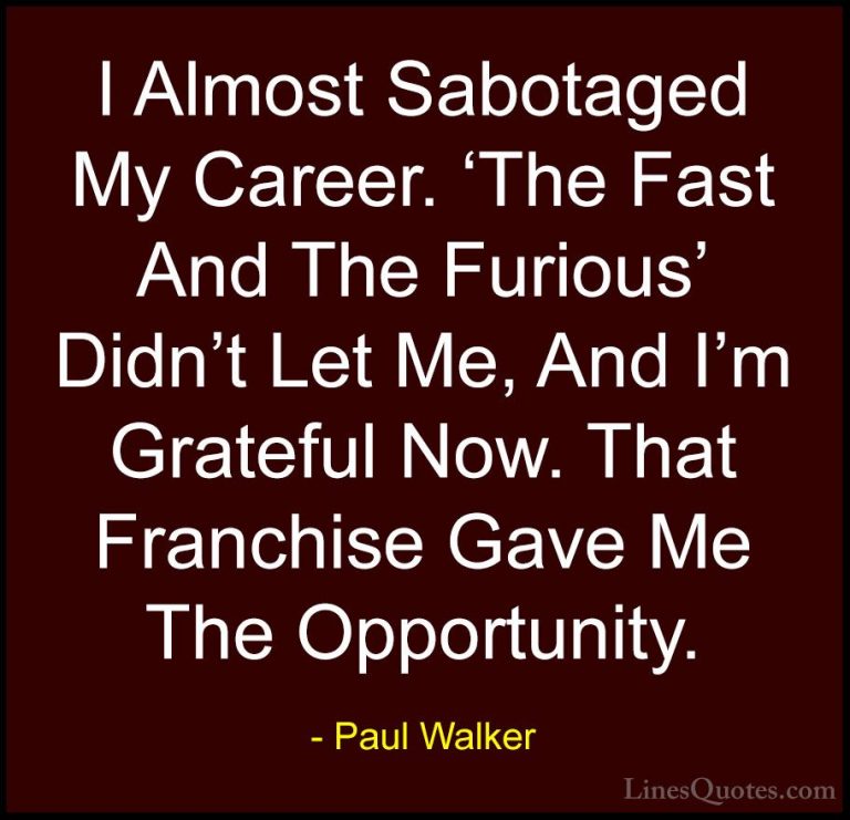 Paul Walker Quotes (61) - I Almost Sabotaged My Career. 'The Fast... - QuotesI Almost Sabotaged My Career. 'The Fast And The Furious' Didn't Let Me, And I'm Grateful Now. That Franchise Gave Me The Opportunity.