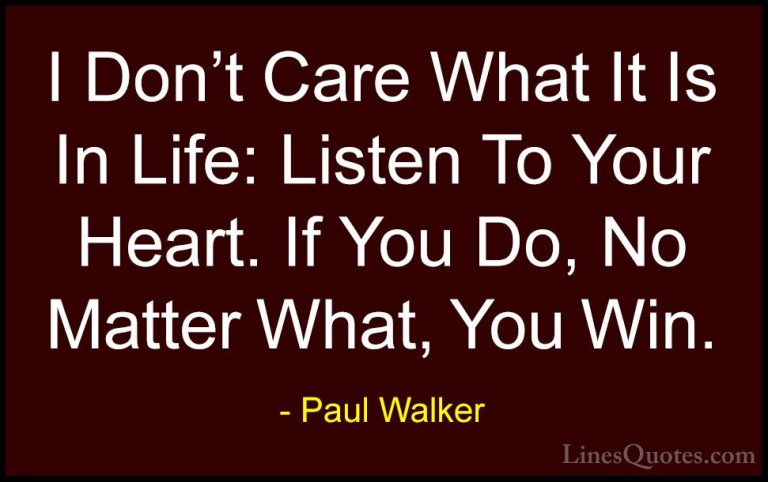 Paul Walker Quotes (62) - I Don't Care What It Is In Life: Listen... - QuotesI Don't Care What It Is In Life: Listen To Your Heart. If You Do, No Matter What, You Win.