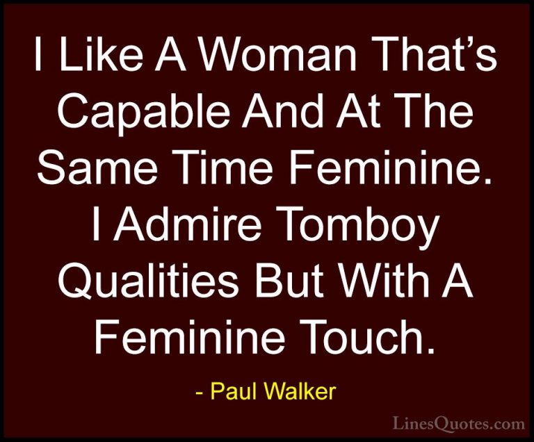 Paul Walker Quotes (63) - I Like A Woman That's Capable And At Th... - QuotesI Like A Woman That's Capable And At The Same Time Feminine. I Admire Tomboy Qualities But With A Feminine Touch.