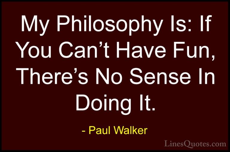 Paul Walker Quotes (7) - My Philosophy Is: If You Can't Have Fun,... - QuotesMy Philosophy Is: If You Can't Have Fun, There's No Sense In Doing It.