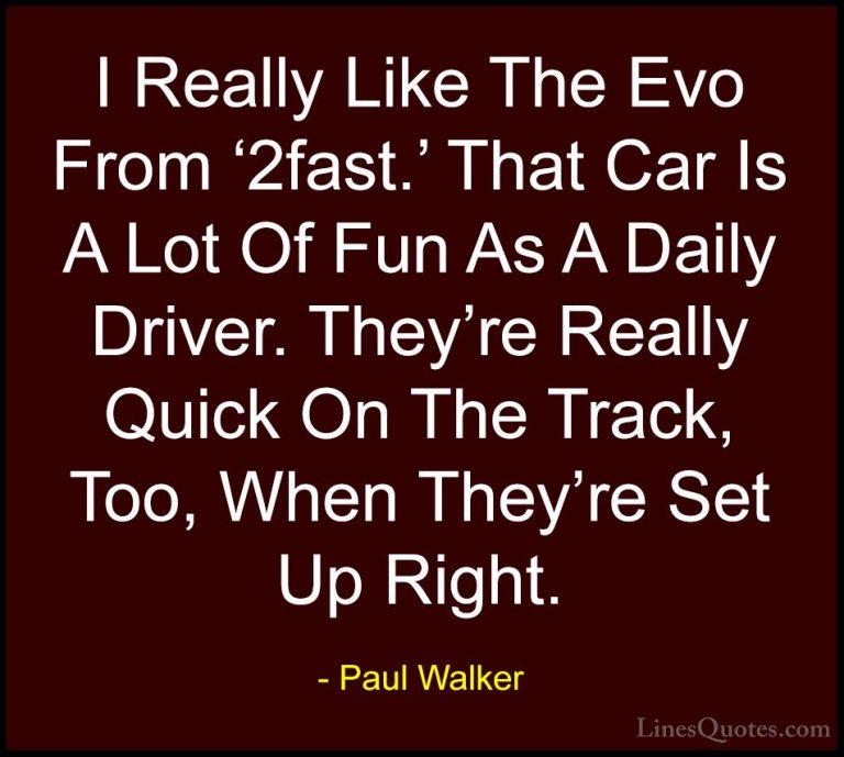 Paul Walker Quotes (72) - I Really Like The Evo From '2fast.' Tha... - QuotesI Really Like The Evo From '2fast.' That Car Is A Lot Of Fun As A Daily Driver. They're Really Quick On The Track, Too, When They're Set Up Right.