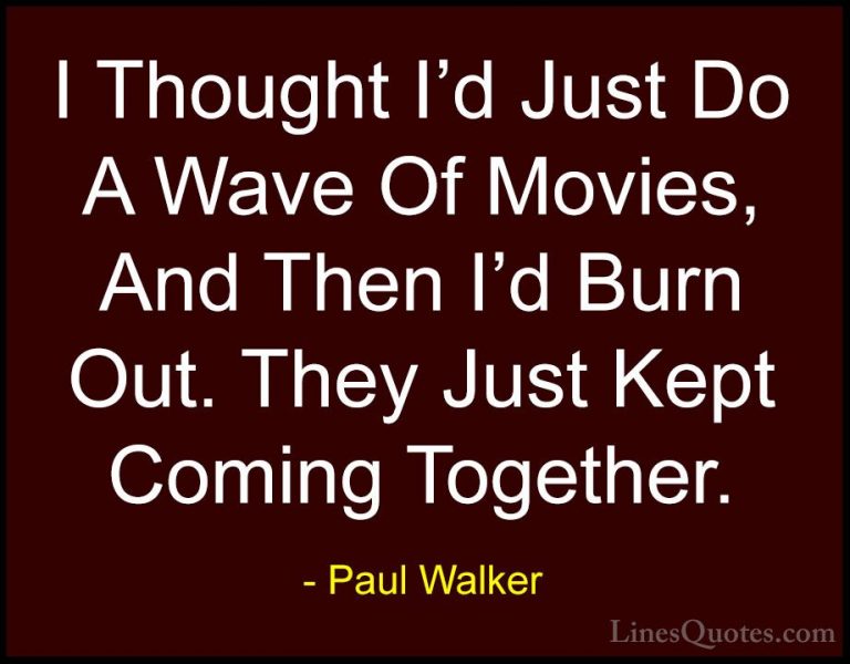 Paul Walker Quotes (78) - I Thought I'd Just Do A Wave Of Movies,... - QuotesI Thought I'd Just Do A Wave Of Movies, And Then I'd Burn Out. They Just Kept Coming Together.