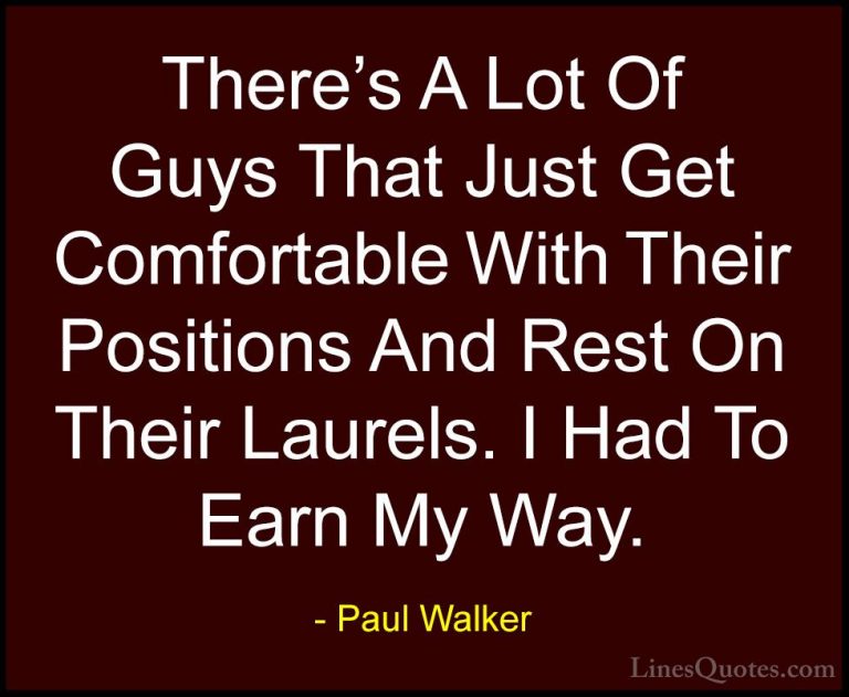 Paul Walker Quotes (8) - There's A Lot Of Guys That Just Get Comf... - QuotesThere's A Lot Of Guys That Just Get Comfortable With Their Positions And Rest On Their Laurels. I Had To Earn My Way.