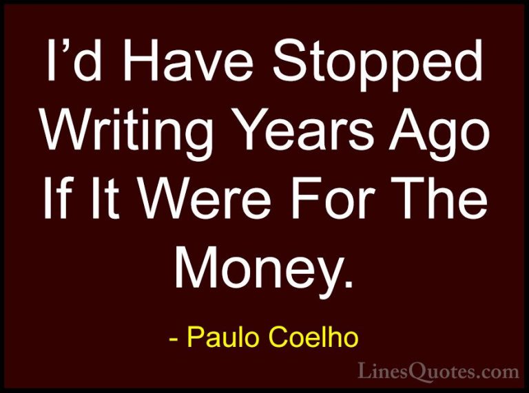 Paulo Coelho Quotes (102) - I'd Have Stopped Writing Years Ago If... - QuotesI'd Have Stopped Writing Years Ago If It Were For The Money.