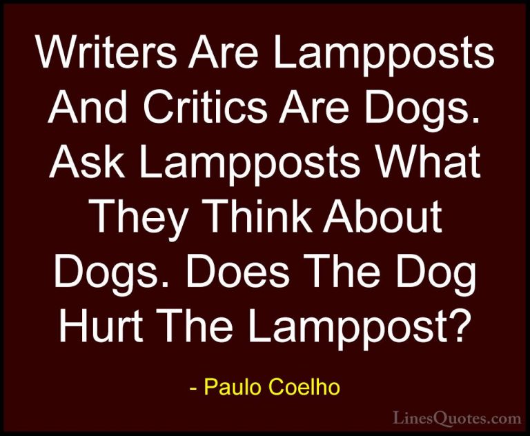 Paulo Coelho Quotes (103) - Writers Are Lampposts And Critics Are... - QuotesWriters Are Lampposts And Critics Are Dogs. Ask Lampposts What They Think About Dogs. Does The Dog Hurt The Lamppost?
