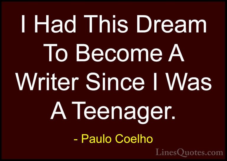 Paulo Coelho Quotes (105) - I Had This Dream To Become A Writer S... - QuotesI Had This Dream To Become A Writer Since I Was A Teenager.