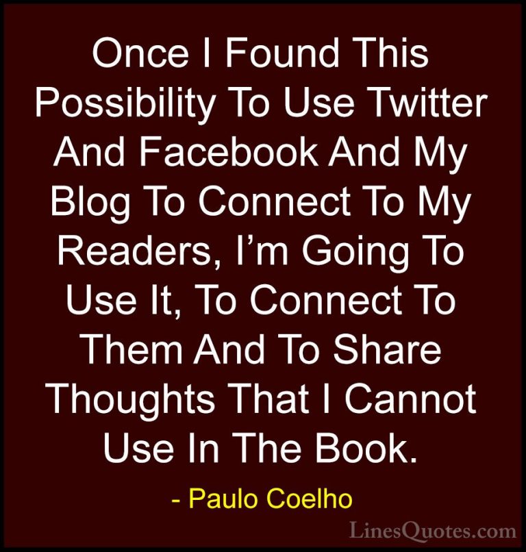 Paulo Coelho Quotes (110) - Once I Found This Possibility To Use ... - QuotesOnce I Found This Possibility To Use Twitter And Facebook And My Blog To Connect To My Readers, I'm Going To Use It, To Connect To Them And To Share Thoughts That I Cannot Use In The Book.