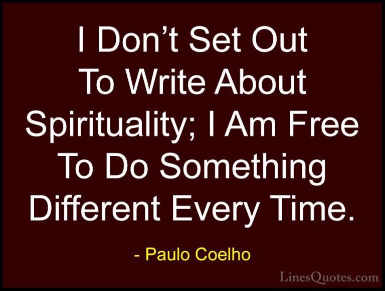 Paulo Coelho Quotes (113) - I Don't Set Out To Write About Spirit... - QuotesI Don't Set Out To Write About Spirituality; I Am Free To Do Something Different Every Time.