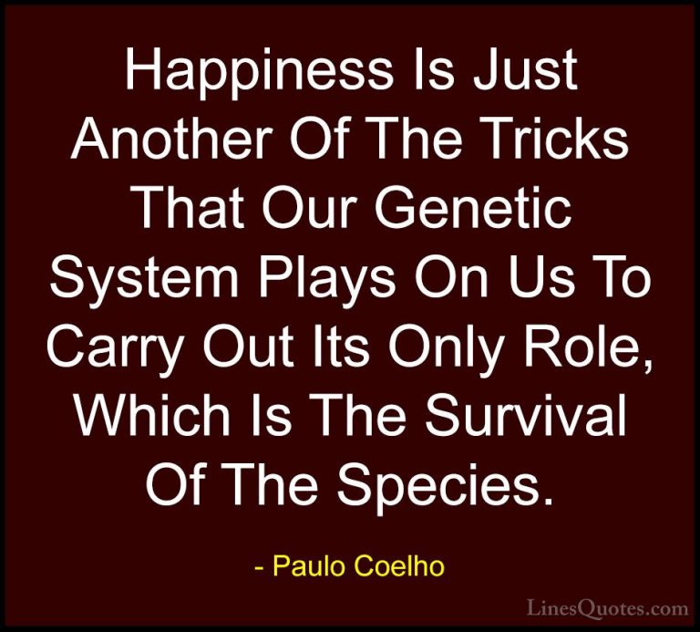 Paulo Coelho Quotes (115) - Happiness Is Just Another Of The Tric... - QuotesHappiness Is Just Another Of The Tricks That Our Genetic System Plays On Us To Carry Out Its Only Role, Which Is The Survival Of The Species.