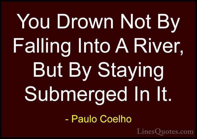Paulo Coelho Quotes (13) - You Drown Not By Falling Into A River,... - QuotesYou Drown Not By Falling Into A River, But By Staying Submerged In It.