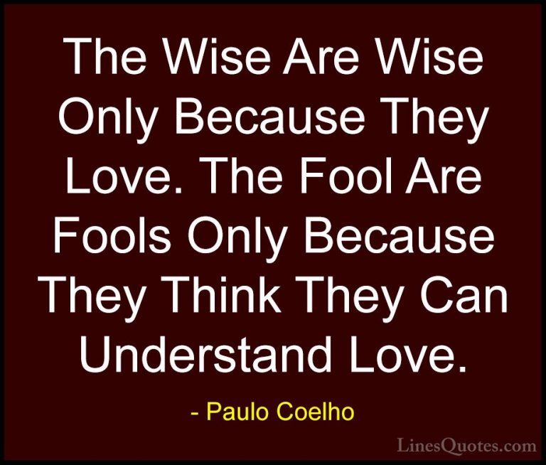 Paulo Coelho Quotes (15) - The Wise Are Wise Only Because They Lo... - QuotesThe Wise Are Wise Only Because They Love. The Fool Are Fools Only Because They Think They Can Understand Love.
