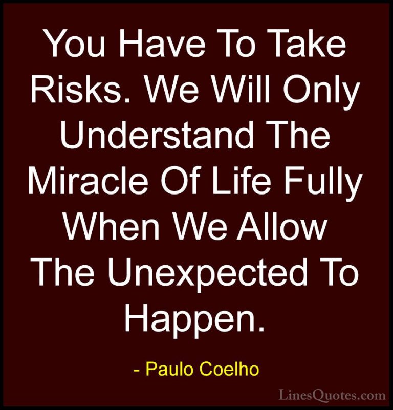 Paulo Coelho Quotes (16) - You Have To Take Risks. We Will Only U... - QuotesYou Have To Take Risks. We Will Only Understand The Miracle Of Life Fully When We Allow The Unexpected To Happen.