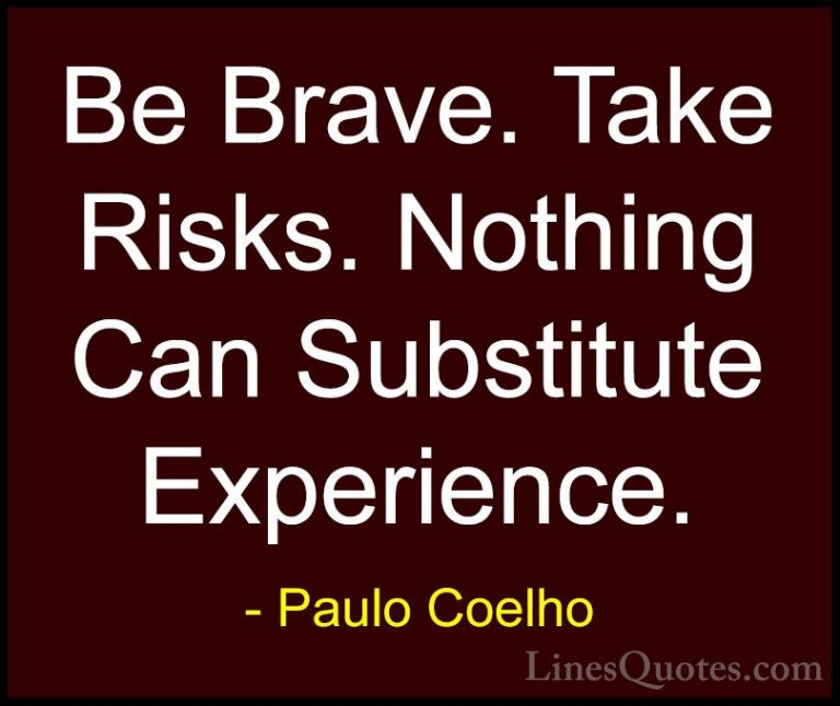 Paulo Coelho Quotes (19) - Be Brave. Take Risks. Nothing Can Subs... - QuotesBe Brave. Take Risks. Nothing Can Substitute Experience.