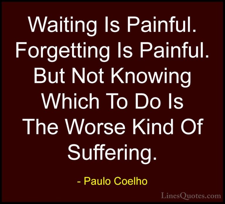 Paulo Coelho Quotes (3) - Waiting Is Painful. Forgetting Is Painf... - QuotesWaiting Is Painful. Forgetting Is Painful. But Not Knowing Which To Do Is The Worse Kind Of Suffering.