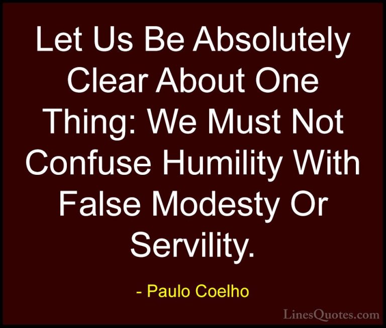 Paulo Coelho Quotes (32) - Let Us Be Absolutely Clear About One T... - QuotesLet Us Be Absolutely Clear About One Thing: We Must Not Confuse Humility With False Modesty Or Servility.