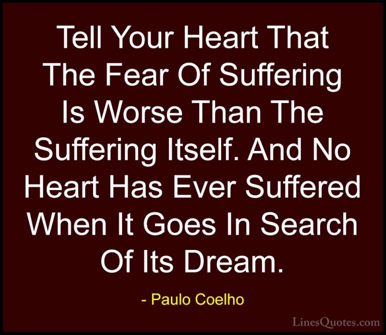 Paulo Coelho Quotes (38) - Tell Your Heart That The Fear Of Suffe... - QuotesTell Your Heart That The Fear Of Suffering Is Worse Than The Suffering Itself. And No Heart Has Ever Suffered When It Goes In Search Of Its Dream.