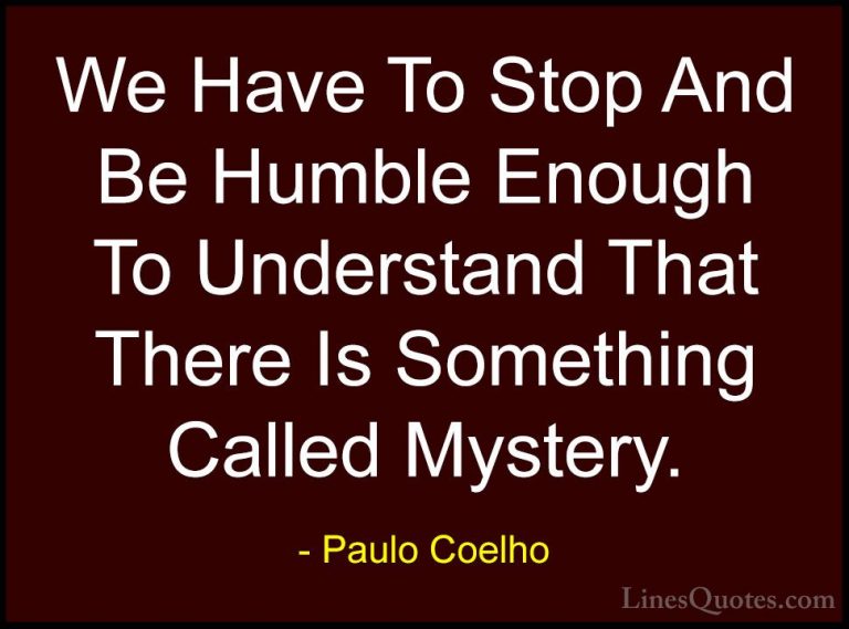 Paulo Coelho Quotes (39) - We Have To Stop And Be Humble Enough T... - QuotesWe Have To Stop And Be Humble Enough To Understand That There Is Something Called Mystery.