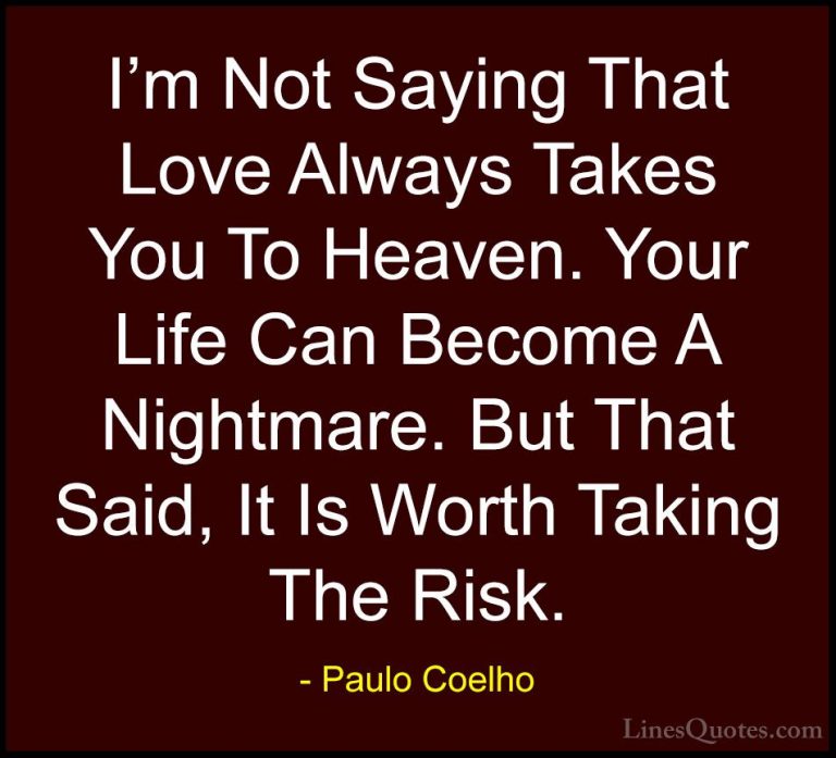 Paulo Coelho Quotes (41) - I'm Not Saying That Love Always Takes ... - QuotesI'm Not Saying That Love Always Takes You To Heaven. Your Life Can Become A Nightmare. But That Said, It Is Worth Taking The Risk.
