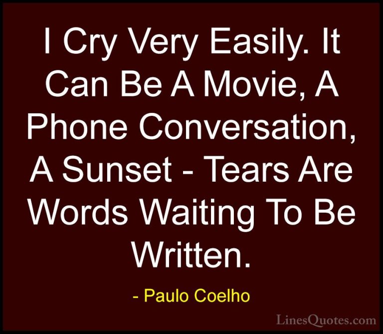 Paulo Coelho Quotes (45) - I Cry Very Easily. It Can Be A Movie, ... - QuotesI Cry Very Easily. It Can Be A Movie, A Phone Conversation, A Sunset - Tears Are Words Waiting To Be Written.