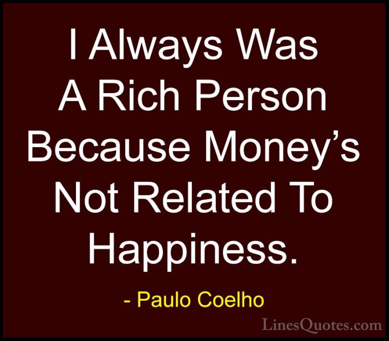 Paulo Coelho Quotes (56) - I Always Was A Rich Person Because Mon... - QuotesI Always Was A Rich Person Because Money's Not Related To Happiness.