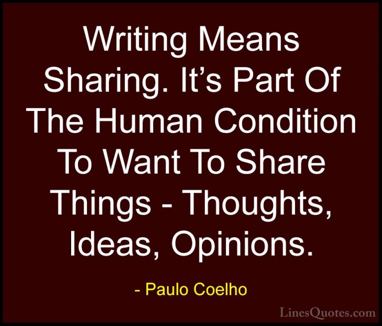 Paulo Coelho Quotes (58) - Writing Means Sharing. It's Part Of Th... - QuotesWriting Means Sharing. It's Part Of The Human Condition To Want To Share Things - Thoughts, Ideas, Opinions.
