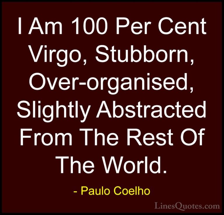 Paulo Coelho Quotes (60) - I Am 100 Per Cent Virgo, Stubborn, Ove... - QuotesI Am 100 Per Cent Virgo, Stubborn, Over-organised, Slightly Abstracted From The Rest Of The World.