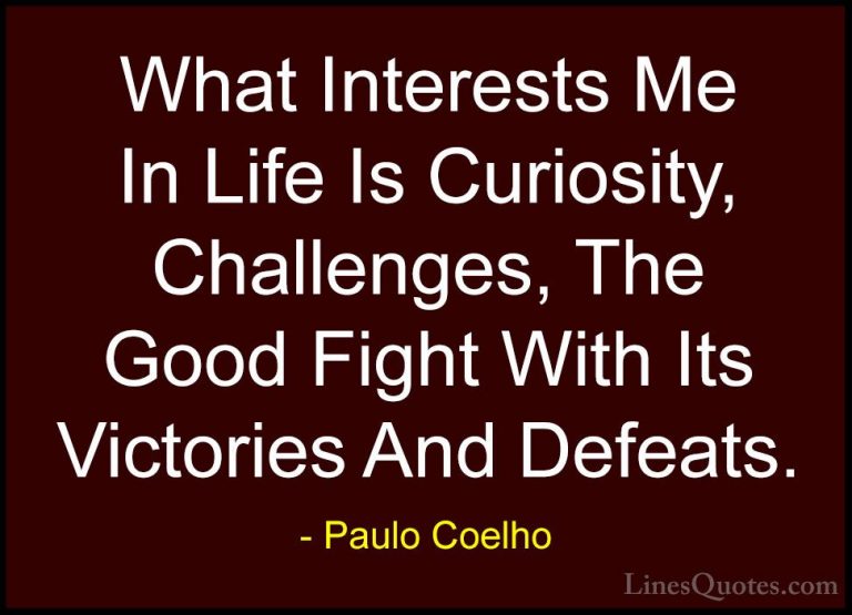 Paulo Coelho Quotes (66) - What Interests Me In Life Is Curiosity... - QuotesWhat Interests Me In Life Is Curiosity, Challenges, The Good Fight With Its Victories And Defeats.