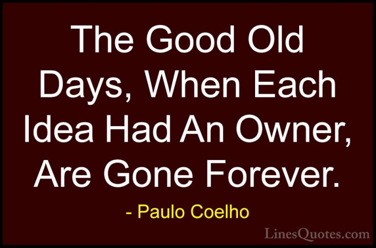 Paulo Coelho Quotes (8) - The Good Old Days, When Each Idea Had A... - QuotesThe Good Old Days, When Each Idea Had An Owner, Are Gone Forever.