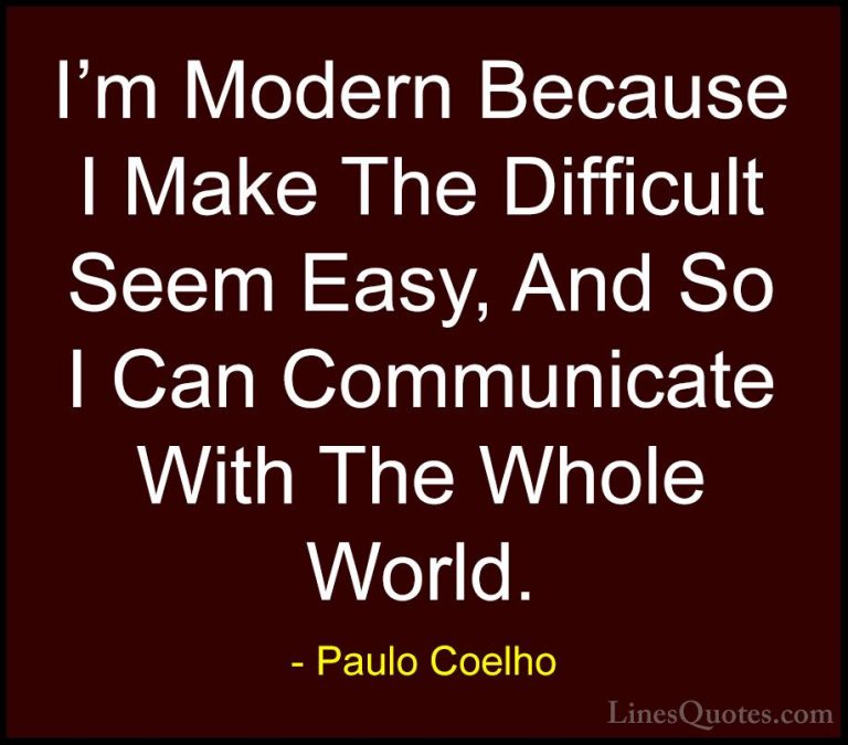Paulo Coelho Quotes (85) - I'm Modern Because I Make The Difficul... - QuotesI'm Modern Because I Make The Difficult Seem Easy, And So I Can Communicate With The Whole World.