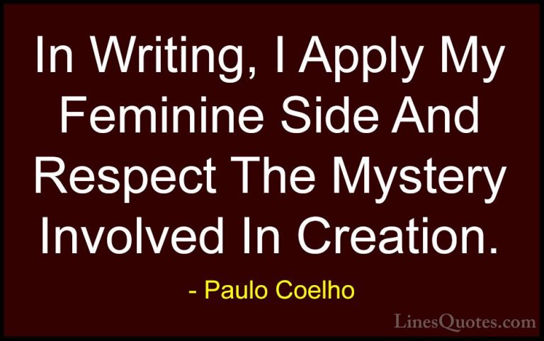 Paulo Coelho Quotes (89) - In Writing, I Apply My Feminine Side A... - QuotesIn Writing, I Apply My Feminine Side And Respect The Mystery Involved In Creation.