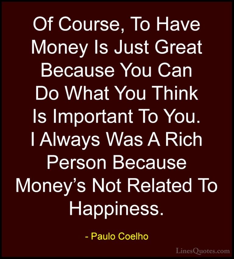 Paulo Coelho Quotes (92) - Of Course, To Have Money Is Just Great... - QuotesOf Course, To Have Money Is Just Great Because You Can Do What You Think Is Important To You. I Always Was A Rich Person Because Money's Not Related To Happiness.