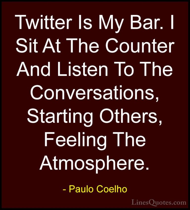 Paulo Coelho Quotes (93) - Twitter Is My Bar. I Sit At The Counte... - QuotesTwitter Is My Bar. I Sit At The Counter And Listen To The Conversations, Starting Others, Feeling The Atmosphere.