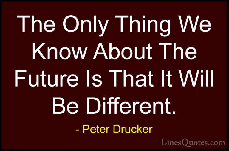 Peter Drucker Quotes (10) - The Only Thing We Know About The Futu... - QuotesThe Only Thing We Know About The Future Is That It Will Be Different.