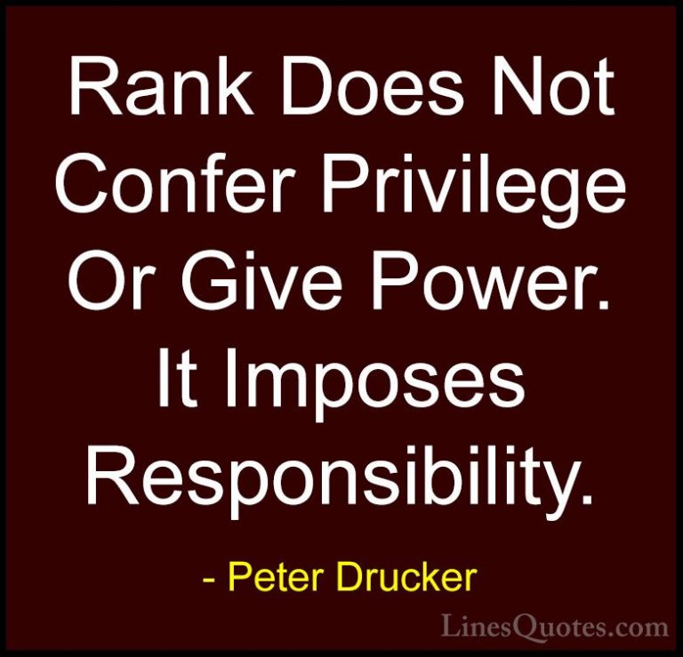 Peter Drucker Quotes (18) - Rank Does Not Confer Privilege Or Giv... - QuotesRank Does Not Confer Privilege Or Give Power. It Imposes Responsibility.