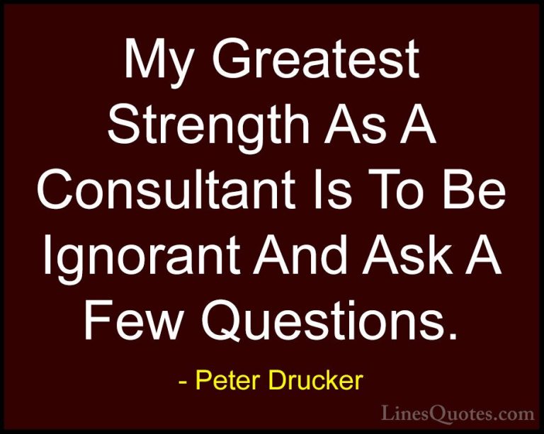 Peter Drucker Quotes (20) - My Greatest Strength As A Consultant ... - QuotesMy Greatest Strength As A Consultant Is To Be Ignorant And Ask A Few Questions.