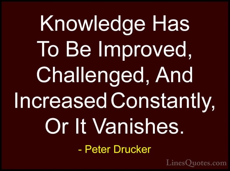 Peter Drucker Quotes (21) - Knowledge Has To Be Improved, Challen... - QuotesKnowledge Has To Be Improved, Challenged, And Increased Constantly, Or It Vanishes.