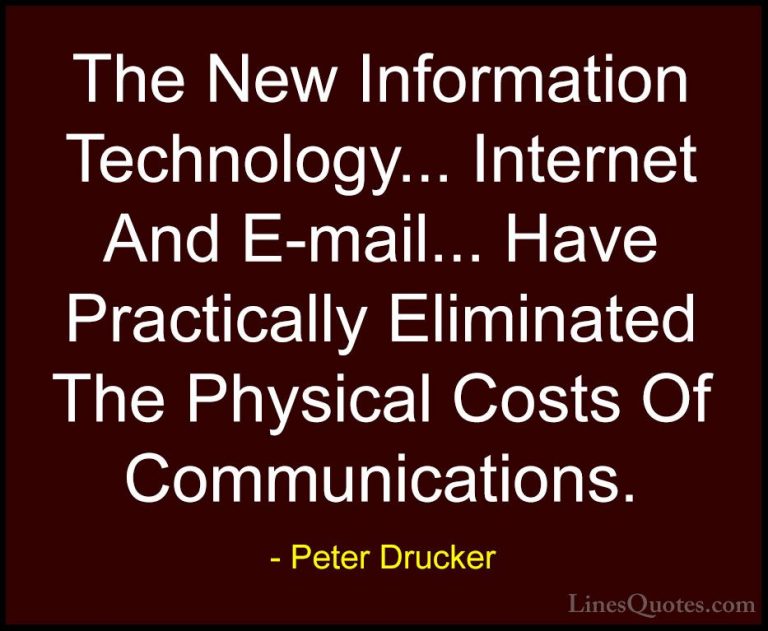 Peter Drucker Quotes (24) - The New Information Technology... Int... - QuotesThe New Information Technology... Internet And E-mail... Have Practically Eliminated The Physical Costs Of Communications.