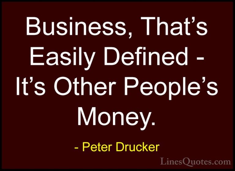 Peter Drucker Quotes (25) - Business, That's Easily Defined - It'... - QuotesBusiness, That's Easily Defined - It's Other People's Money.