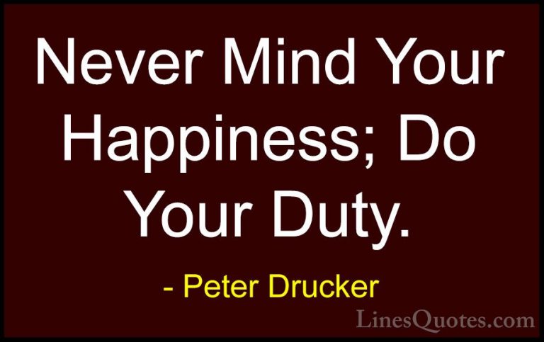 Peter Drucker Quotes (26) - Never Mind Your Happiness; Do Your Du... - QuotesNever Mind Your Happiness; Do Your Duty.