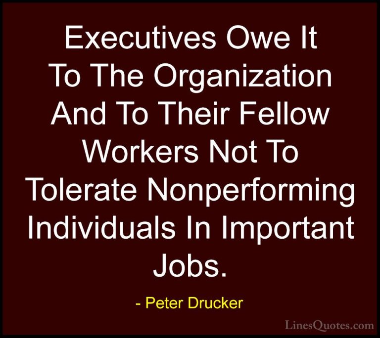 Peter Drucker Quotes (33) - Executives Owe It To The Organization... - QuotesExecutives Owe It To The Organization And To Their Fellow Workers Not To Tolerate Nonperforming Individuals In Important Jobs.