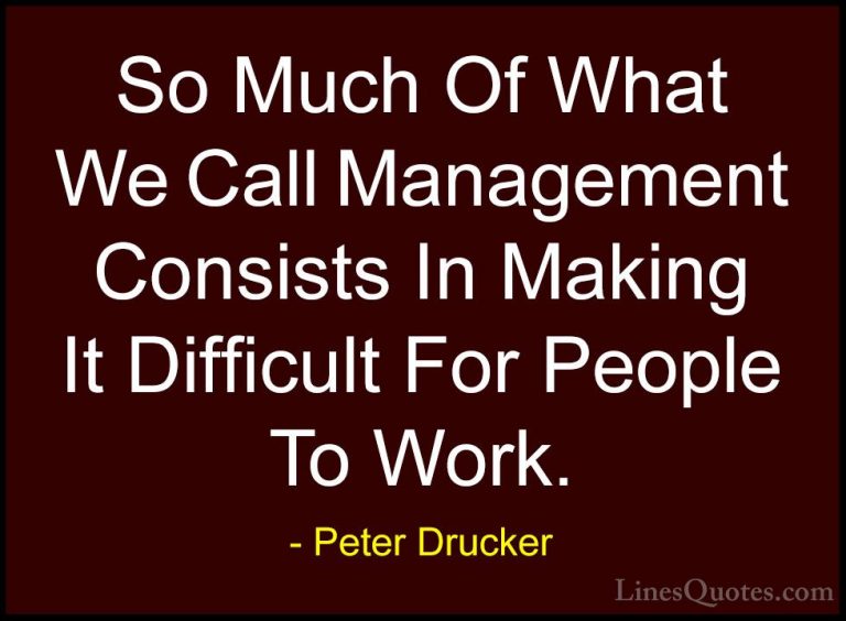 Peter Drucker Quotes (38) - So Much Of What We Call Management Co... - QuotesSo Much Of What We Call Management Consists In Making It Difficult For People To Work.